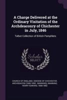 A Charge Delivered at the Ordinary Visitation of the Archdeaconry of Chichester in July, 1846