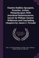 Charles Haddon Spurgeon, Preacher, Author, Philanthropist; With Anecdotal Reminiscences. Introd. By William Cleaver Wilkinson and Concluding Chapters by James C. Fernald