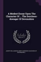 A Modest Essay Upon The Character Of ... The Dutchess-Dowager Of Devonshire