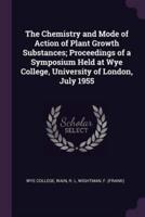 The Chemistry and Mode of Action of Plant Growth Substances; Proceedings of a Symposium Held at Wye College, University of London, July 1955