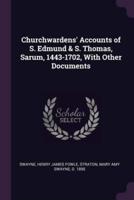 Churchwardens' Accounts of S. Edmund & S. Thomas, Sarum, 1443-1702, With Other Documents