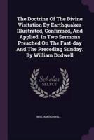 The Doctrine Of The Divine Visitation By Earthquakes Illustrated, Confirmed, And Applied. In Two Sermons Preached On The Fast-Day And The Preceding Sunday. By William Dodwell