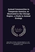 Animal Communities in Temperate America, as Illustrated in the Chicago Region; A Study in Animal Ecology