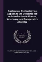 Anatomical Technology as Applied to the Domestic Cat; An Introduction to Human, Veterinary, and Comparative Anatomy