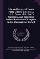 Life and Letters of Henry Parry Liddon, D.D. D.C.L., LL.D., Canon of St. Paul's Cathedral, and Sometime Ireland Professor of Exegesis in the University of Oxford