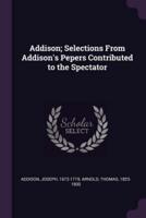 Addison; Selections From Addison's Pepers Contributed to the Spectator