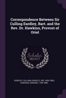 Correspondence Between Sir Culling Eardley, Bart. And the Rev. Dr. Hawkins, Provost of Oriel