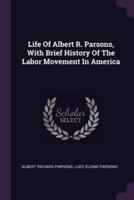 Life Of Albert R. Parsons, With Brief History Of The Labor Movement In America