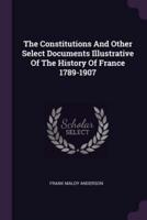 The Constitutions And Other Select Documents Illustrative Of The History Of France 1789-1907
