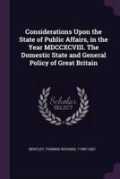 Considerations Upon the State of Public Affairs, in the Year MDCCXCVIII. The Domestic State and General Policy of Great Britain