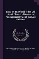 Ilian; or, The Curse of the Old South Church of Boston. A Psychological Tale of the Late Civil War