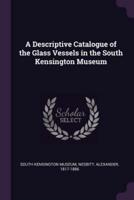 A Descriptive Catalogue of the Glass Vessels in the South Kensington Museum