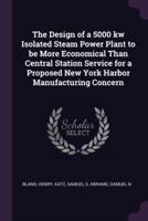 The Design of a 5000 Kw Isolated Steam Power Plant to Be More Economical Than Central Station Service for a Proposed New York Harbor Manufacturing Concern