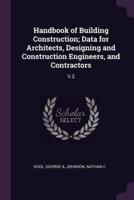 Handbook of Building Construction; Data for Architects, Designing and Construction Engineers, and Contractors