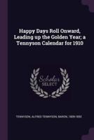 Happy Days Roll Onward, Leading Up the Golden Year; a Tennyson Calendar for 1910
