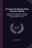 A Treatise On Masting Ships And Mast Making