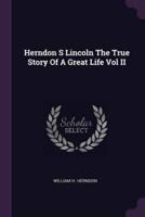 Herndon S Lincoln The True Story Of A Great Life Vol II