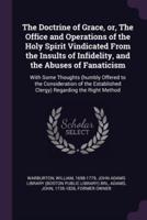 The Doctrine of Grace, or, The Office and Operations of the Holy Spirit Vindicated From the Insults of Infidelity, and the Abuses of Fanaticism