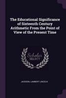 The Educational Significance of Sixteenth Century Arithmetic From the Point of View of the Present Time