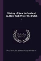 History of New Netherland; Or, New York Under the Dutch