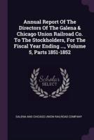 Annual Report Of The Directors Of The Galena & Chicago Union Railroad Co. To The Stockholders, For The Fiscal Year Ending ..., Volume 5, Parts 1851-1852