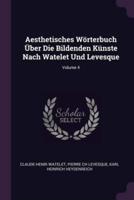 Aesthetisches Wörterbuch Über Die Bildenden Künste Nach Watelet Und Levesque; Volume 4