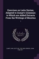 Exercises on Latin Syntax, Adapted to Zumpt's Grammar; to Which Are Added Extracts From the Writings of Muretus