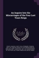 An Inquiry Into the Miscarriages of the Four Last Years Reign