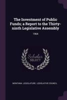 The Investment of Public Funds; a Report to the Thirty-Ninth Legislative Assembly