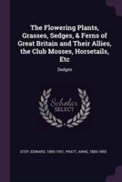 The Flowering Plants, Grasses, Sedges, & Ferns of Great Britain and Their Allies, the Club Mosses, Horsetails, Etc