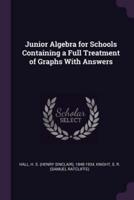 Junior Algebra for Schools Containing a Full Treatment of Graphs With Answers