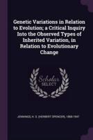 Genetic Variations in Relation to Evolution; a Critical Inquiry Into the Observed Types of Inherited Variation, in Relation to Evolutionary Change