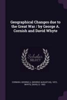 Geographical Changes Due to the Great War / By George A. Cornish and David Whyte