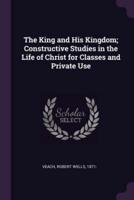 The King and His Kingdom; Constructive Studies in the Life of Christ for Classes and Private Use