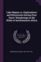 Lake Ngami; or, Explorations and Discoveries During Four Years' Wanderings in the Wilds of Southwestern Africa