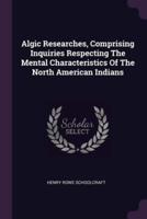 Algic Researches, Comprising Inquiries Respecting The Mental Characteristics Of The North American Indians