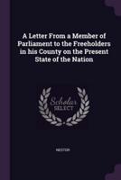 A Letter From a Member of Parliament to the Freeholders in His County on the Present State of the Nation
