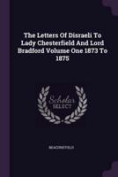 The Letters of Disraeli to Lady Chesterfield and Lord Bradford Volume One 1873 to 1875