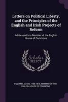 Letters on Political Liberty, and the Principles of the English and Irish Projects of Reform