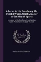 A Letter to His Excellency Mr. Ulrick D'Ypres, Chief Minister to the King of Sparta