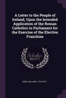 A Letter to the People of Ireland, Upon the Intended Application of the Roman Catholics to Parliament for the Exercise of the Elective Franchise
