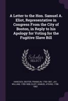 A Letter to the Hon. Samuel A. Eliot, Representative in Congress From the City of Boston, in Reply to His Apology for Voting for the Fugitive Slave Bill
