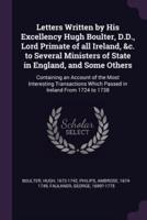 Letters Written by His Excellency Hugh Boulter, D.D., Lord Primate of All Ireland, &C. To Several Ministers of State in England, and Some Others