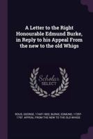 A Letter to the Right Honourable Edmund Burke, in Reply to His Appeal From the New to the Old Whigs