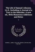 The Life of Samuel Johnson, LL.D., Including A Journal of a Tour to the Hebrides. A New Ed., With Numerous Additions and Notes