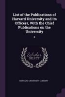 List of the Publications of Harvard University and Its Officers, With the Chief Publications on the University