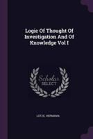 Logic Of Thought Of Investigation And Of Knowledge Vol I