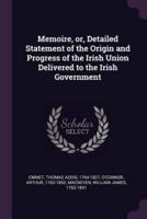 Memoire, or, Detailed Statement of the Origin and Progress of the Irish Union Delivered to the Irish Government