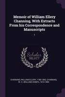 Memoir of William Ellery Channing, With Extracts from His Correspondence and Manuscripts