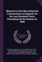 Memoirs of the Most Material Transactions in England, for the Last Hundred Years, Preceding the Revolution in 1688